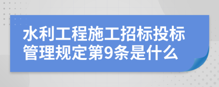 水利工程施工招标投标管理规定第9条是什么