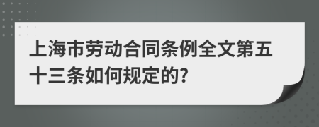 上海市劳动合同条例全文第五十三条如何规定的?