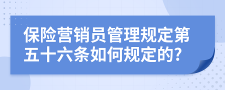 保险营销员管理规定第五十六条如何规定的?