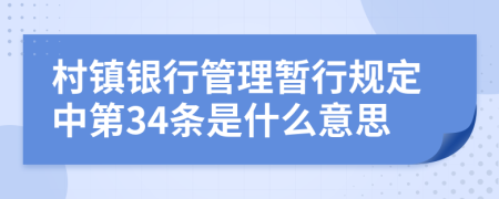 村镇银行管理暂行规定中第34条是什么意思