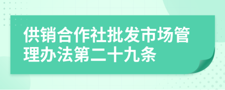 供销合作社批发市场管理办法第二十九条