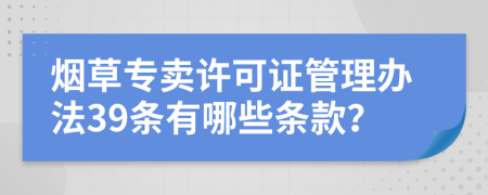 烟草专卖许可证管理办法39条有哪些条款？