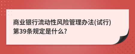 商业银行流动性风险管理办法(试行)第39条规定是什么?