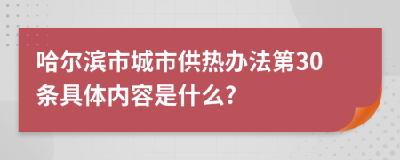 哈尔滨市城市供热办法第30条具体内容是什么?