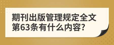 期刊出版管理规定全文第63条有什么内容?