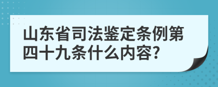 山东省司法鉴定条例第四十九条什么内容?