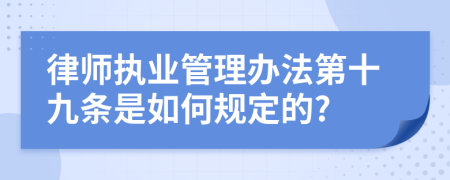 律师执业管理办法第十九条是如何规定的?