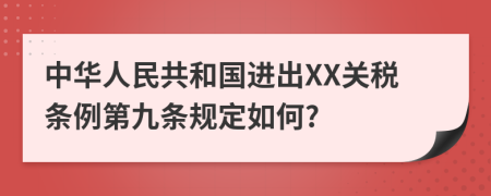 中华人民共和国进出XX关税条例第九条规定如何?