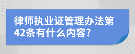 律师执业证管理办法第42条有什么内容?