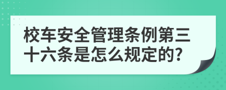 校车安全管理条例第三十六条是怎么规定的?