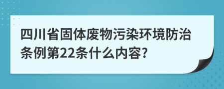 四川省固体废物污染环境防治条例第22条什么内容?