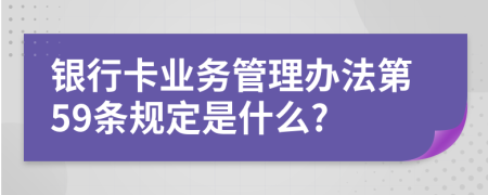 银行卡业务管理办法第59条规定是什么?