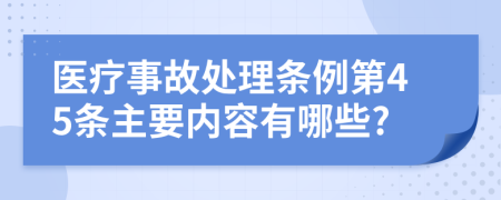 医疗事故处理条例第45条主要内容有哪些?