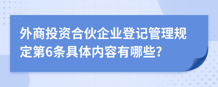 外商投资合伙企业登记管理规定第6条具体内容有哪些?