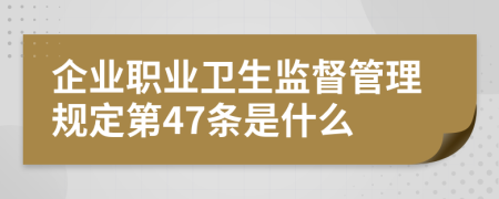 企业职业卫生监督管理规定第47条是什么
