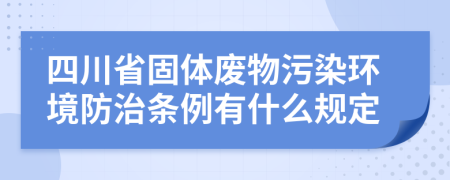 四川省固体废物污染环境防治条例有什么规定