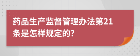 药品生产监督管理办法第21条是怎样规定的?