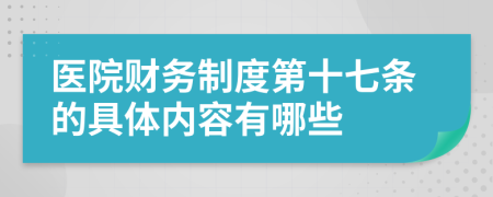 医院财务制度第十七条的具体内容有哪些