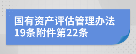 国有资产评估管理办法19条附件第22条