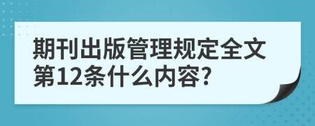 期刊出版管理规定全文第12条什么内容?