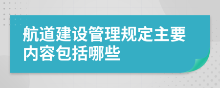 航道建设管理规定主要内容包括哪些