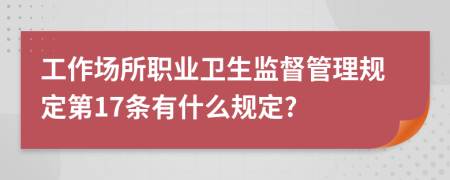 工作场所职业卫生监督管理规定第17条有什么规定?