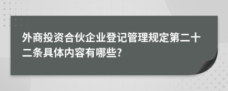 外商投资合伙企业登记管理规定第二十二条具体内容有哪些?