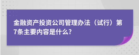 金融资产投资公司管理办法（试行）第7条主要内容是什么?