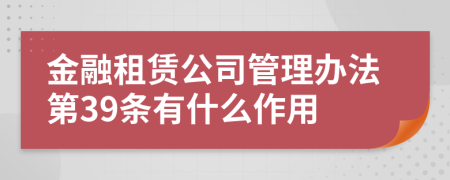 金融租赁公司管理办法第39条有什么作用