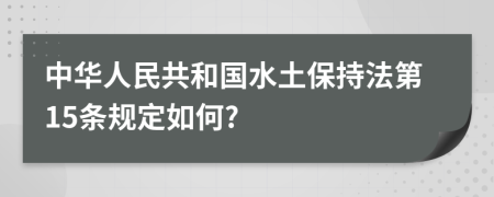 中华人民共和国水土保持法第15条规定如何?