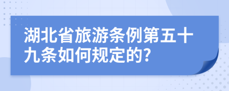 湖北省旅游条例第五十九条如何规定的?