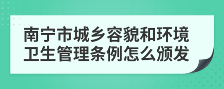 南宁市城乡容貌和环境卫生管理条例怎么颁发