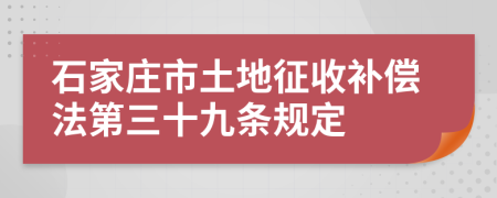 石家庄市土地征收补偿法第三十九条规定