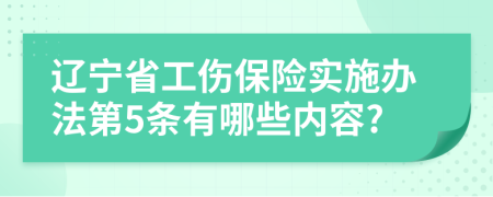 辽宁省工伤保险实施办法第5条有哪些内容?