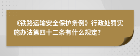 《铁路运输安全保护条例》行政处罚实施办法第四十二条有什么规定?