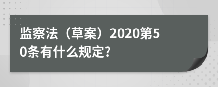 监察法（草案）2020第50条有什么规定?