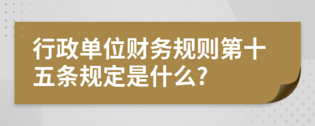 行政单位财务规则第十五条规定是什么?