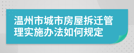 温州市城市房屋拆迁管理实施办法如何规定