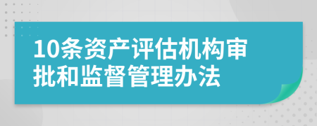 10条资产评估机构审批和监督管理办法