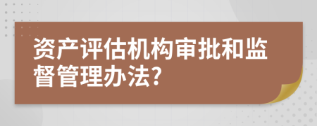 资产评估机构审批和监督管理办法?