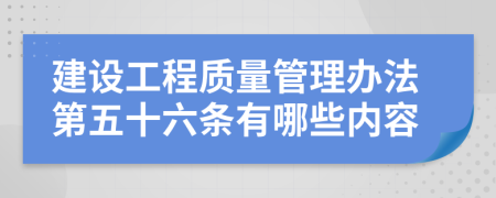 建设工程质量管理办法第五十六条有哪些内容