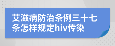 艾滋病防治条例三十七条怎样规定hiv传染