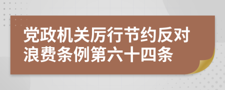 党政机关厉行节约反对浪费条例第六十四条