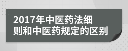 2017年中医药法细则和中医药规定的区别