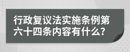 行政复议法实施条例第六十四条内容有什么？