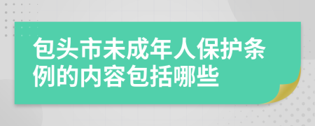 包头市未成年人保护条例的内容包括哪些