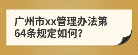 广州市xx管理办法第64条规定如何？