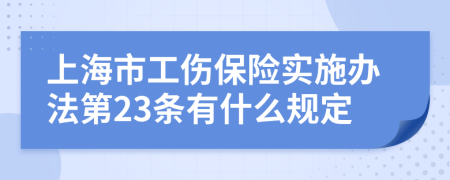 上海市工伤保险实施办法第23条有什么规定