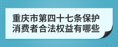 重庆市第四十七条保护消费者合法权益有哪些