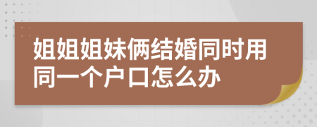 姐姐姐妹俩结婚同时用同一个户口怎么办